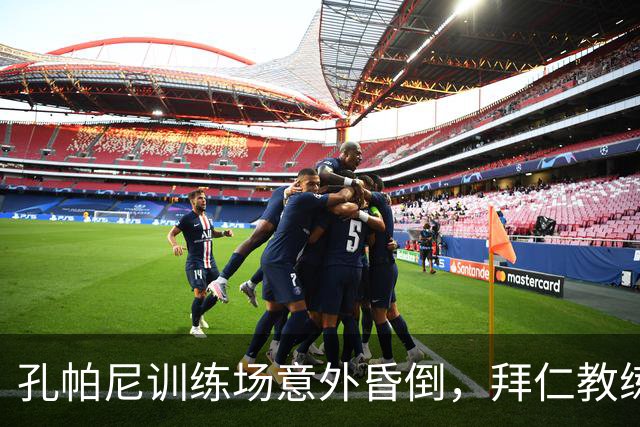 孔帕尼训练场意外昏倒，拜仁教练健康隐忧显现